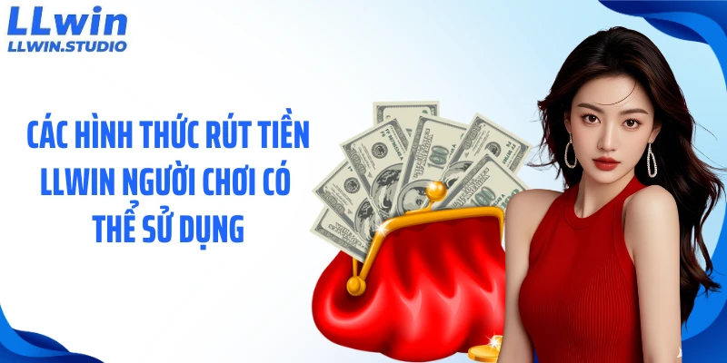Các hình thức rút tiền LLWIN người chơi có thể sử dụng