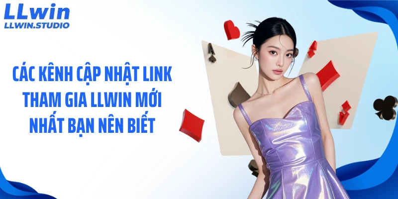 Các kênh cập nhật link tham gia LLWIN mới nhất bạn nên biết