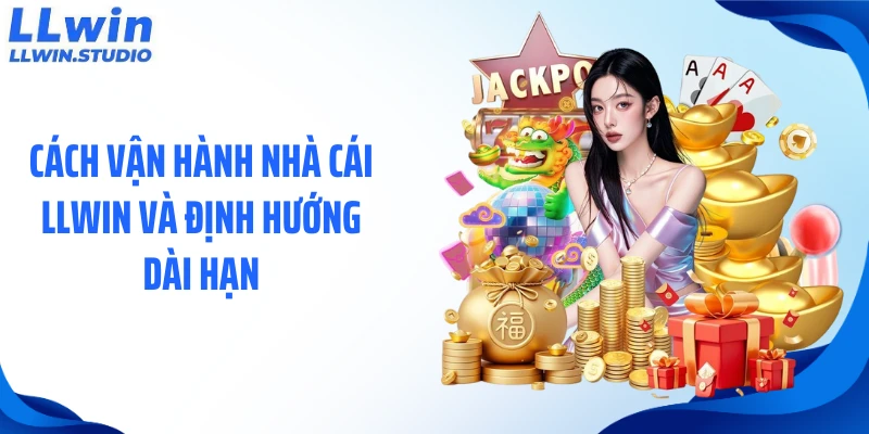 Cách vận hành nhà cái LLWIN và định hướng dài hạn