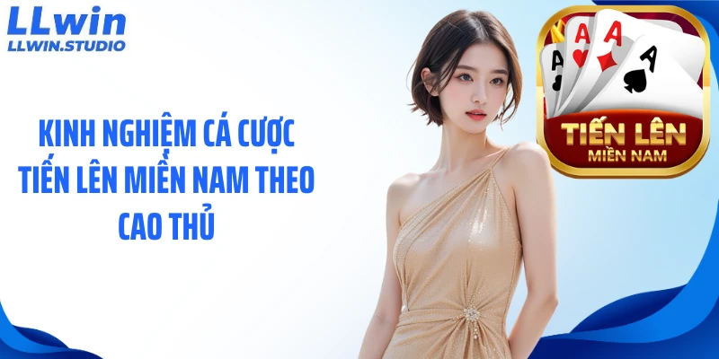 Kinh nghiệm cá cược tiến lên miền Nam theo cao thủ