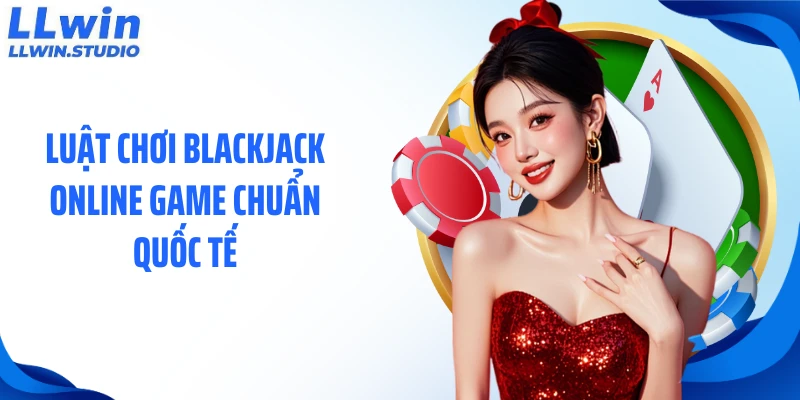 Luật chơi blackjack online game chuẩn quốc tế