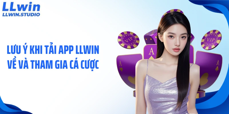 Lưu ý khi tải app LLWIN về và tham gia cá cược
