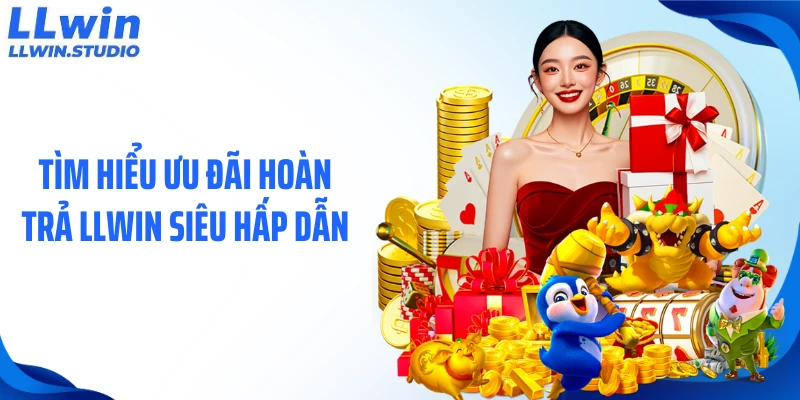 Tìm hiểu ưu đãi hoàn trả LLWIN siêu hấp dẫn