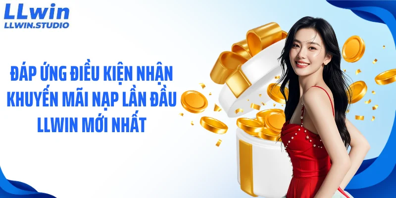 Đáp ứng điều kiện nhận khuyến mãi nạp lần đầu LLWIN mới nhất