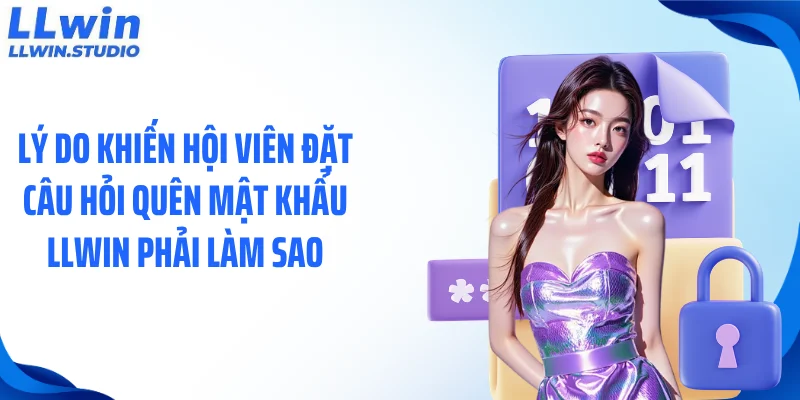 Lý do khiến hội viên đặt câu hỏi quên mật khẩu LLWIN phải làm sao
