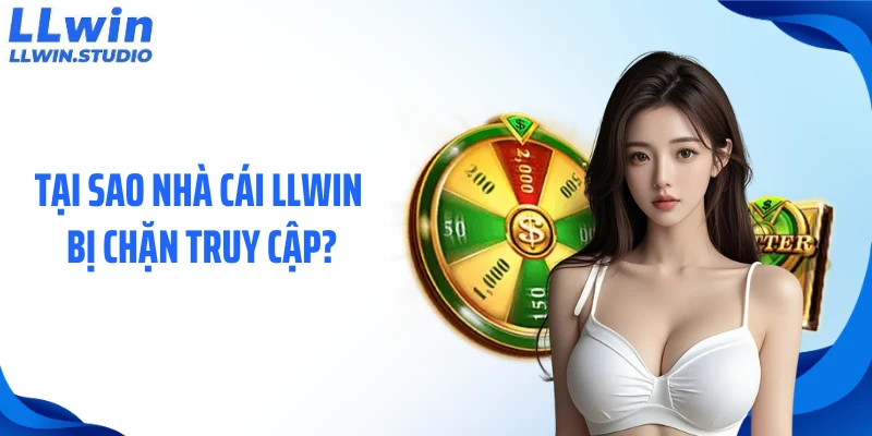 Tại sao nhà cái LLWIN bị chặn truy cập?