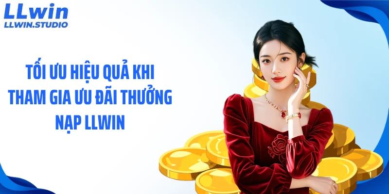 Tối ưu hiệu quả khi tham gia ưu đãi thưởng nạp LLWIN